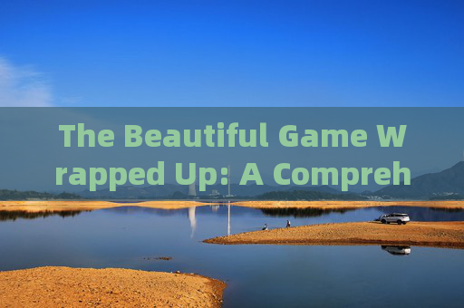 The Beautiful Game Wrapped Up: A Comprehensive Year-End Review of Football