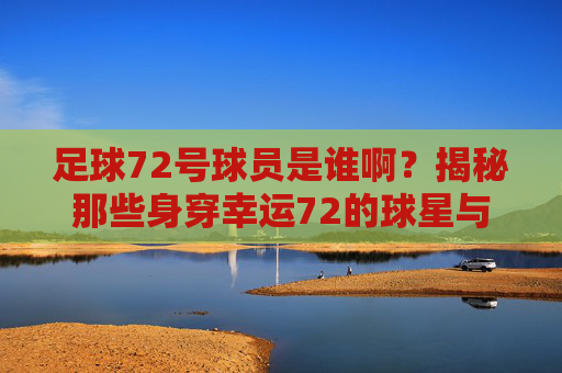足球72号球员是谁啊？揭秘那些身穿幸运72的球星与号码背后的故事