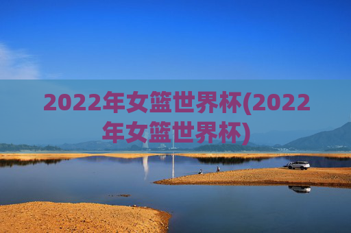2022年女篮世界杯(2022年女篮世界杯)