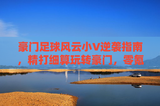 豪门足球风云小V逆袭指南,精打细算玩转豪门,零氪也能称霸球场