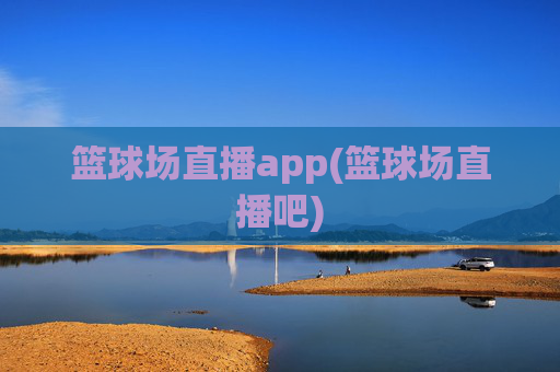 篮球场直播app(篮球场直播吧)