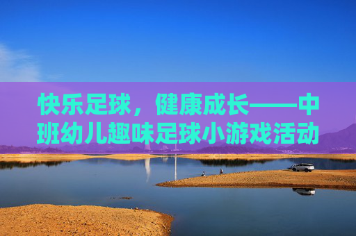快乐足球，健康成长——中班幼儿趣味足球小游戏活动方案