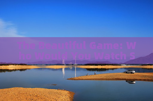The Beautiful Game: Who Would You Watch Soccer With?
