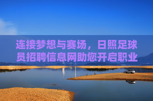 连接梦想与赛场，日照足球员招聘信息网助您开启职业新篇章