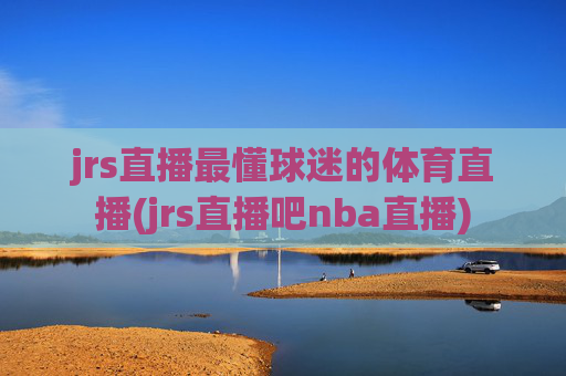 jrs直播最懂球迷的体育直播(jrs直播吧nba直播)