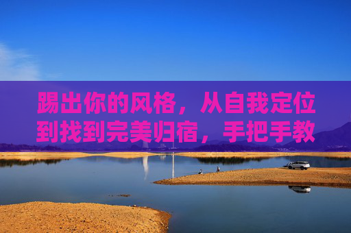 踢出你的风格，从自我定位到找到完美归宿，手把手教你如何找到适合的足球队