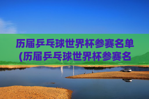 历届乒乓球世界杯参赛名单(历届乒乓球世界杯参赛名单公布)