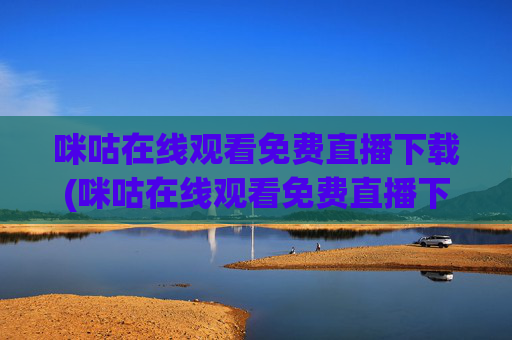 咪咕在线观看免费直播下载(咪咕在线观看免费直播下载安装)