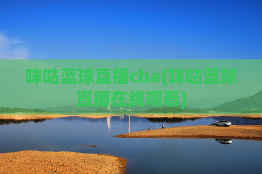 咪咕蓝球直播cba(咪咕蓝球直播在线观看)