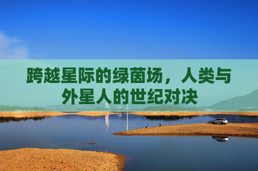 跨越星际的绿茵场,人类与外星人的世纪对决