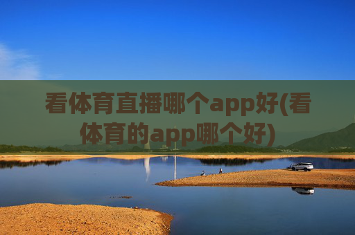 看体育直播哪个app好(看体育的app哪个好)