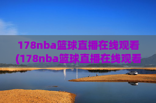 178nba篮球直播在线观看(178nba篮球直播在线观看主播芒果)