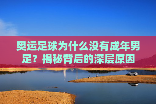 奥运足球为什么没有成年男足?揭秘背后的深层原因