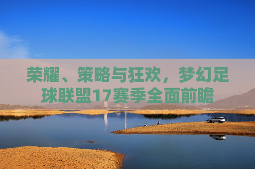 荣耀、策略与狂欢，梦幻足球联盟17赛季全面前瞻