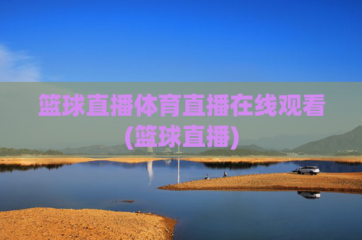 篮球直播体育直播在线观看(篮球直播)
