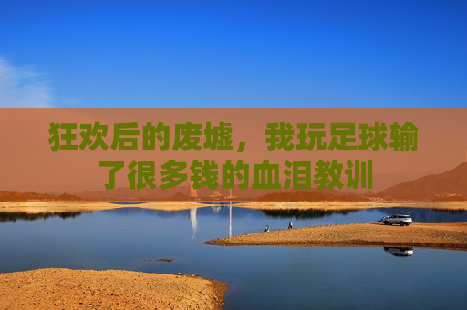 狂欢后的废墟,我玩足球输了很多钱的血泪教训