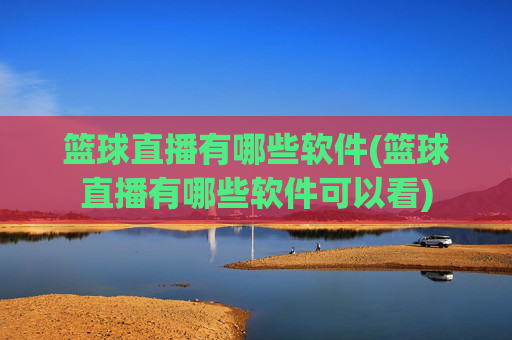 篮球直播有哪些软件(篮球直播有哪些软件可以看)