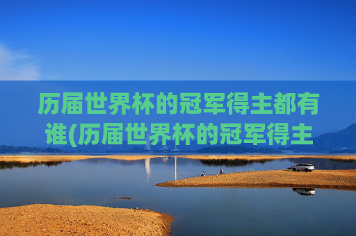 历届世界杯的冠军得主都有谁(历届世界杯的冠军得主都有谁啊)