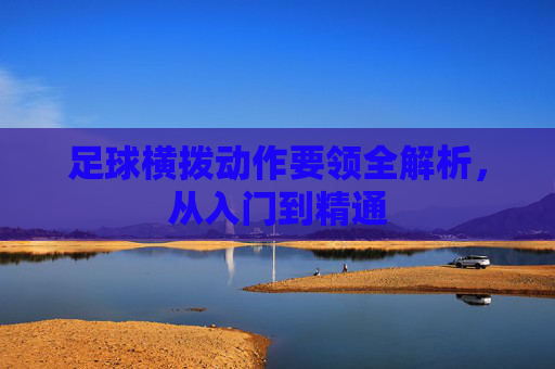 足球横拨动作要领全解析,从入门到精通