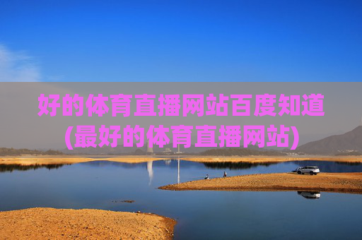 好的体育直播网站百度知道(最好的体育直播网站)