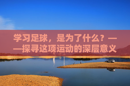 学习足球，是为了什么？——探寻这项运动的深层意义
