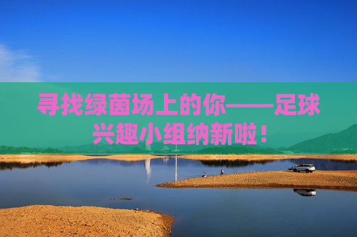 寻找绿茵场上的你——足球兴趣小组纳新啦！