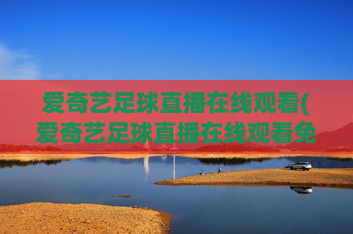 爱奇艺足球直播在线观看(爱奇艺足球直播在线观看免费高清)