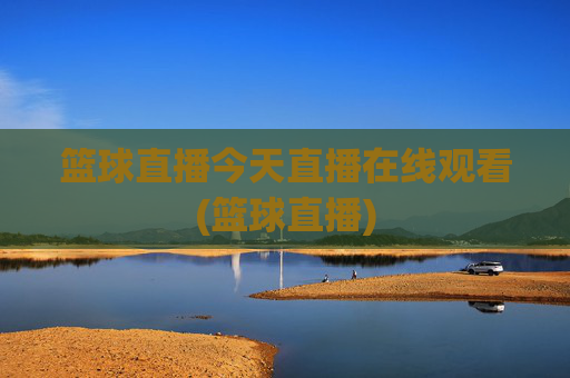篮球直播今天直播在线观看(篮球直播)