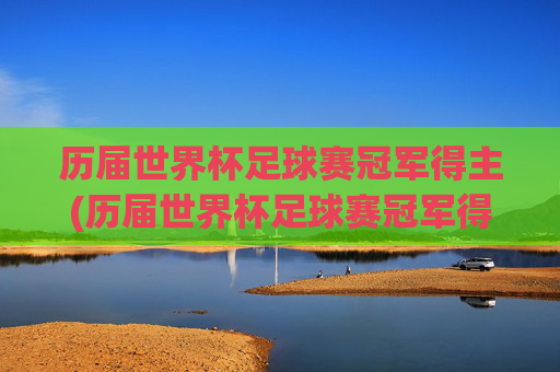 历届世界杯足球赛冠军得主(历届世界杯足球赛冠军得主名单)