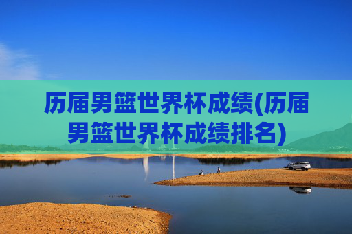 历届男篮世界杯成绩(历届男篮世界杯成绩排名)