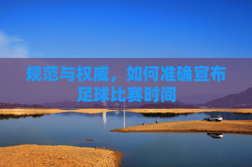 规范与权威,如何准确宣布足球比赛时间