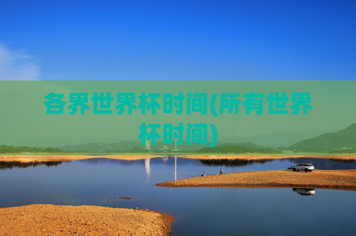 各界世界杯时间(所有世界杯时间)
