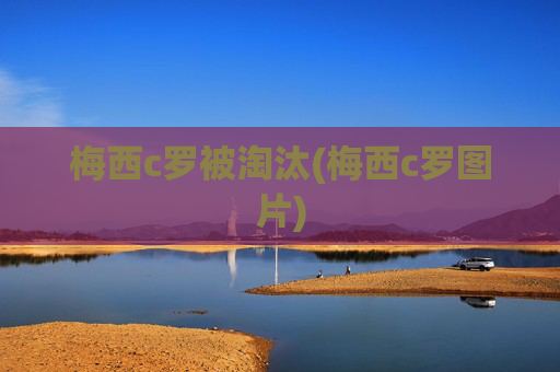 梅西c罗被淘汰(梅西c罗图片)
