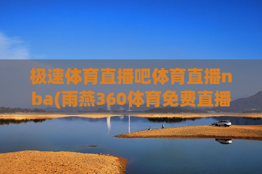 极速体育直播吧体育直播nba(雨燕360体育免费直播)