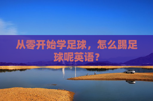 从零开始学足球，怎么踢足球呢英语？