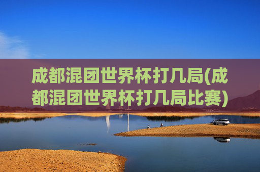 成都混团世界杯打几局(成都混团世界杯打几局比赛)