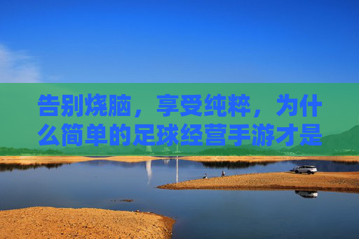 告别烧脑,享受纯粹,为什么简单的足球经营手游才是真香?