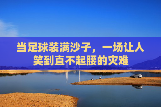 当足球装满沙子，一场让人笑到直不起腰的灾难