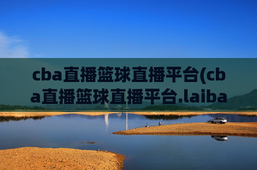 cba直播篮球直播平台(cba直播篮球直播平台.laiba.中国)