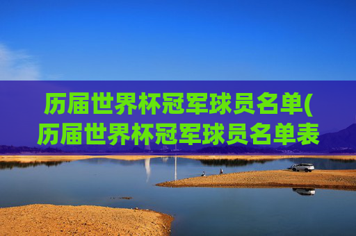 历届世界杯冠军球员名单(历届世界杯冠军球员名单表)