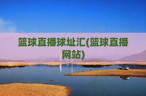 篮球直播球址汇(篮球直播网站)