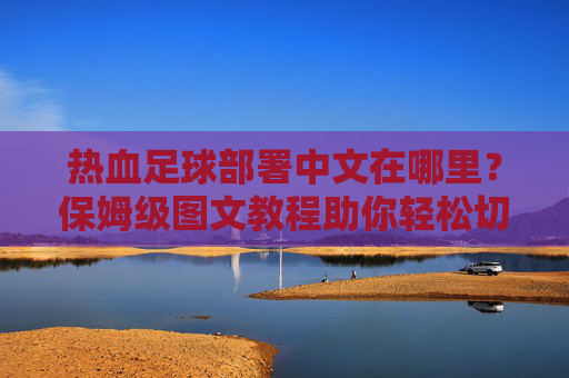热血足球部署中文在哪里？保姆级图文教程助你轻松切换语言