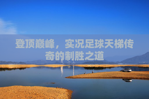 登顶巅峰,实况足球天梯传奇的制胜之道