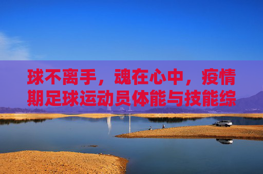 球不离手，魂在心中，疫情期足球运动员体能与技能综合训练方案