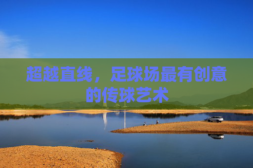超越直线，足球场最有创意的传球艺术