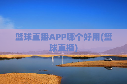 篮球直播APP哪个好用(篮球直播)
