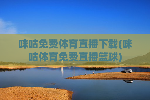 咪咕免费体育直播下载(咪咕体育免费直播篮球)