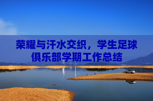 荣耀与汗水交织,学生足球俱乐部学期工作总结