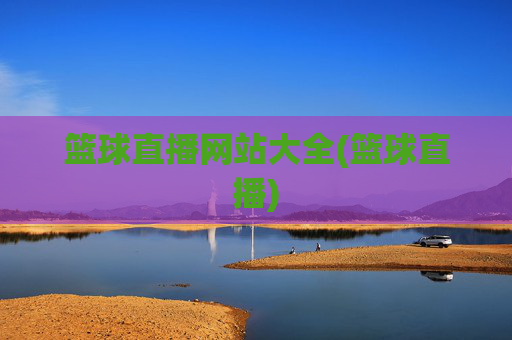 篮球直播网站大全(篮球直播)