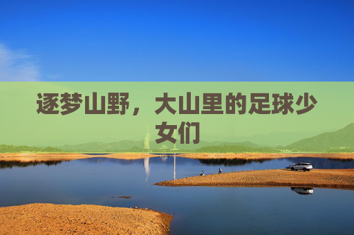 逐梦山野，大山里的足球少女们